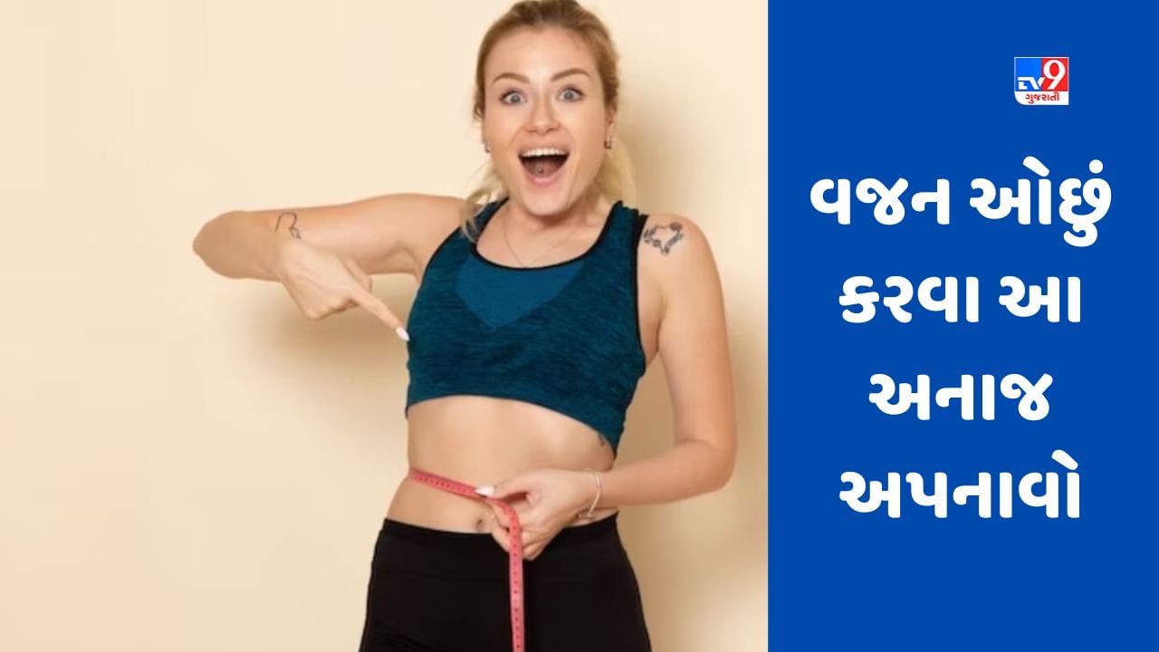 Weight Loss જો તમે વજન ઓછું કરવા માંગો છો તો તમારા આહારમાં આ 3 અનાજનો