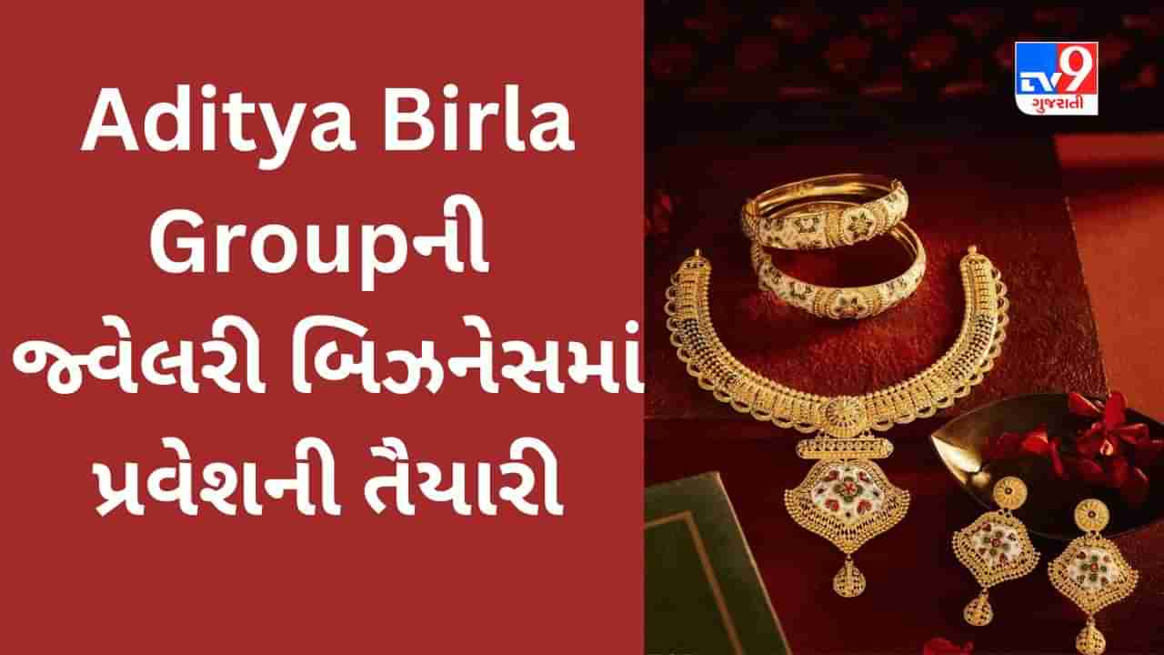 Aditya Birla Groupની જ્વેલરી માર્કેટમાં એન્ટ્રી, ટાઇટન અને કલ્યાણ જ્વેલર્સને ટક્કર આપશે