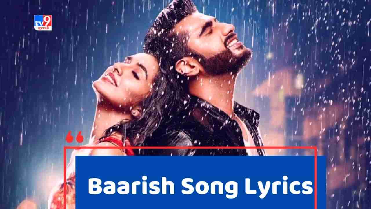 Baarish Song Lyrics : અર્જુન કપૂર અને શ્રધ્ધા કપૂરનું ફેમસ સોંગ બારિશના લિરિક્સ ગુજરાતીમાં વાંચો