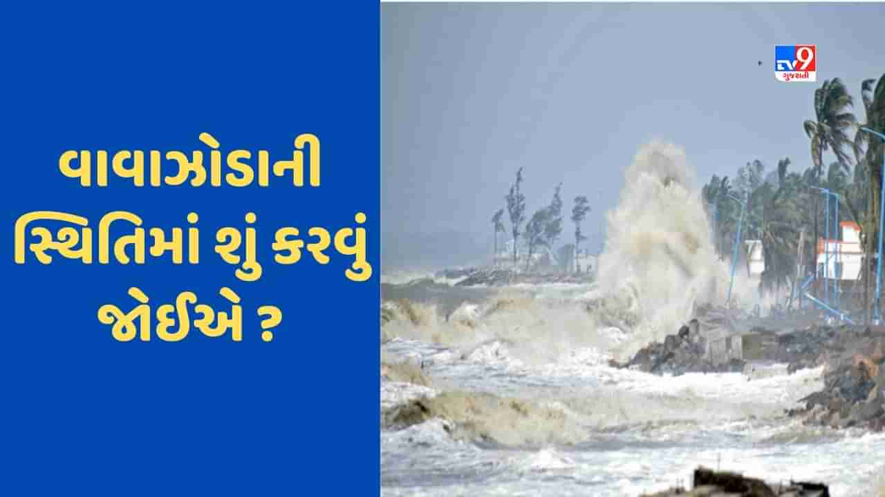 Biporjoy Cyclone: ગુજરાતમાં બિપરજોય વાવાઝોડાની પરિસ્થિતિમાં શું કરવુ અને શું ન કરવુ જોઈએ ?