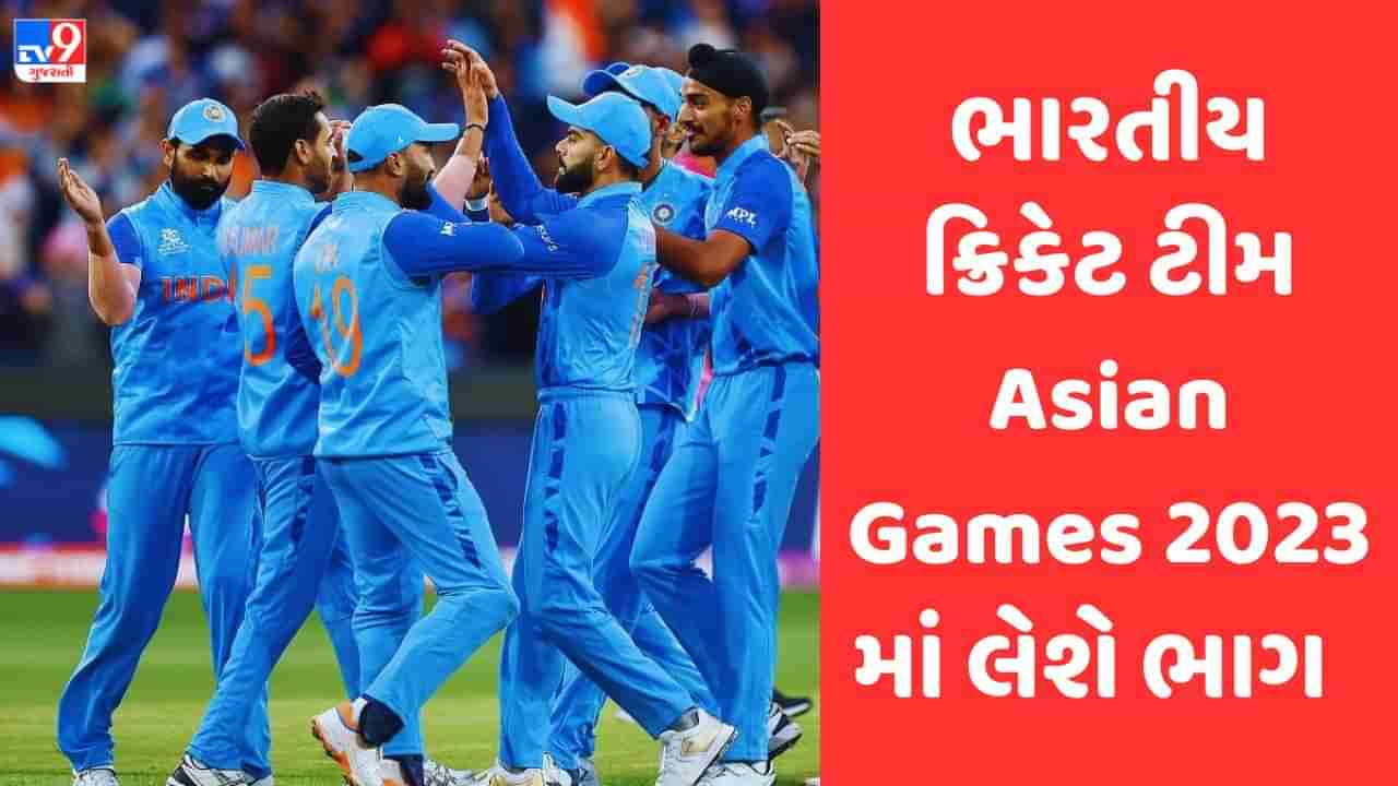 BCCIનો યૂ ટર્ન, એશિયન ગેમ્સમાં ભાગ લેશે ટીમ ઇન્ડીયા, જાણો કયા ફોર્મેટમાં રમાશે મેચ