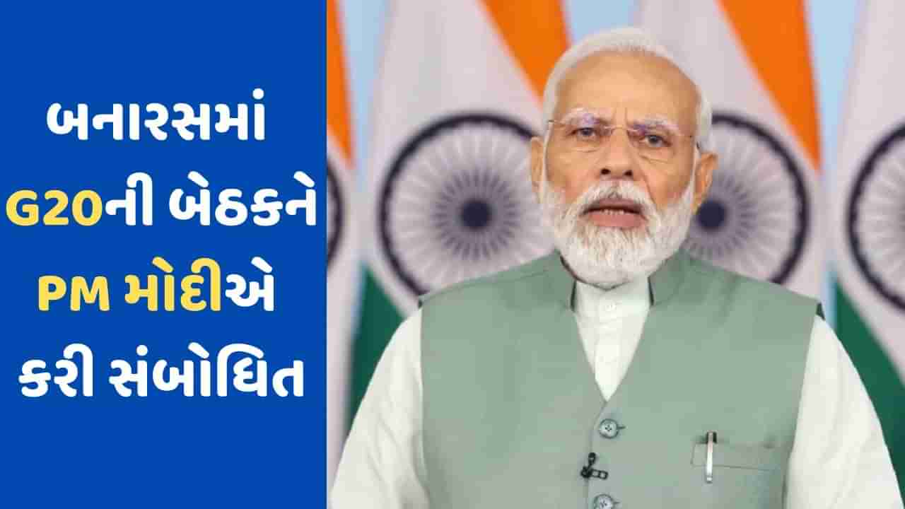 G20 Meeting: G20 બેઠકમાં PM મોદીએ કાશીને કહ્યું જ્ઞાનનું કેન્દ્ર, ગ્લોબલ સાઉથ માટે વિકાસ મહત્વનો મુદ્દો