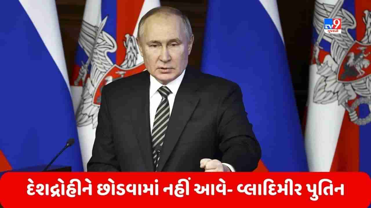 Russia Ukraine War: આરપારના મૂડમાં વ્લાદિમીર પુતિન, કહ્યું- દેશદ્રોહીને છોડવામાં નહીં આવે