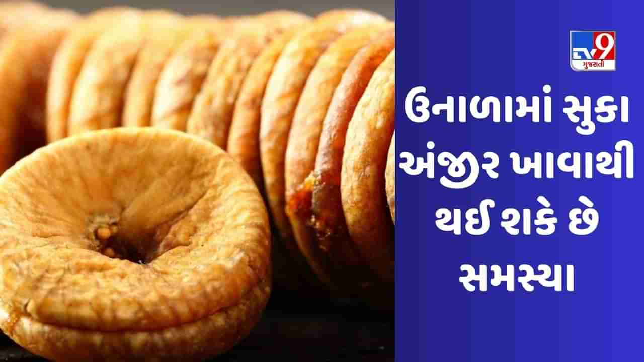 ઉનાળામાં સૂકા અંજીર ખાવાથી થઈ શકે છે સ્વાસ્થ્યની સમસ્યાઓ, જાણો શું કહે છે હેલ્થ એક્સપર્ટ