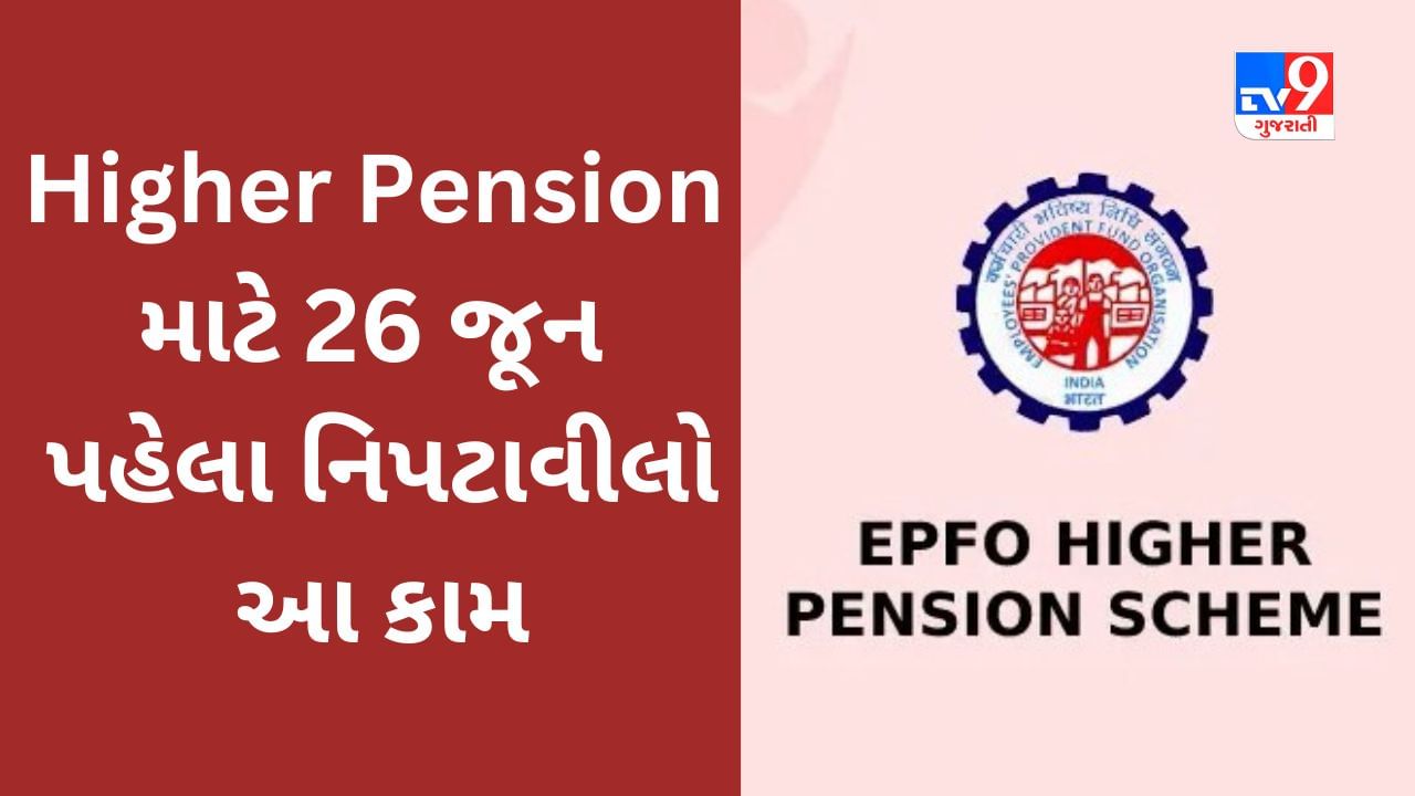 Higher Pension : વધારે પેંશન મેળવવા માંગો છો? 26 જૂન પહેલા નિપટાવી લો આ કામ નહીંતર લાભ ગુમાવશો, અરજી કરવા અનુસરો આ સ્ટેપ-બાય-સ્ટેપ પ્રોસેસ