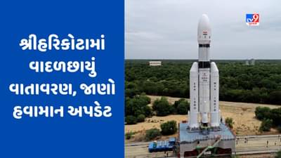 Sriharikota Weather Update : શ્રીહરિકોટામાં વાદળછાયું વાતાવરણ, શું ચંદ્રયાન-3ના લોન્ચિંગ પર થશે અસર, જાણો હવામાન અપડેટ