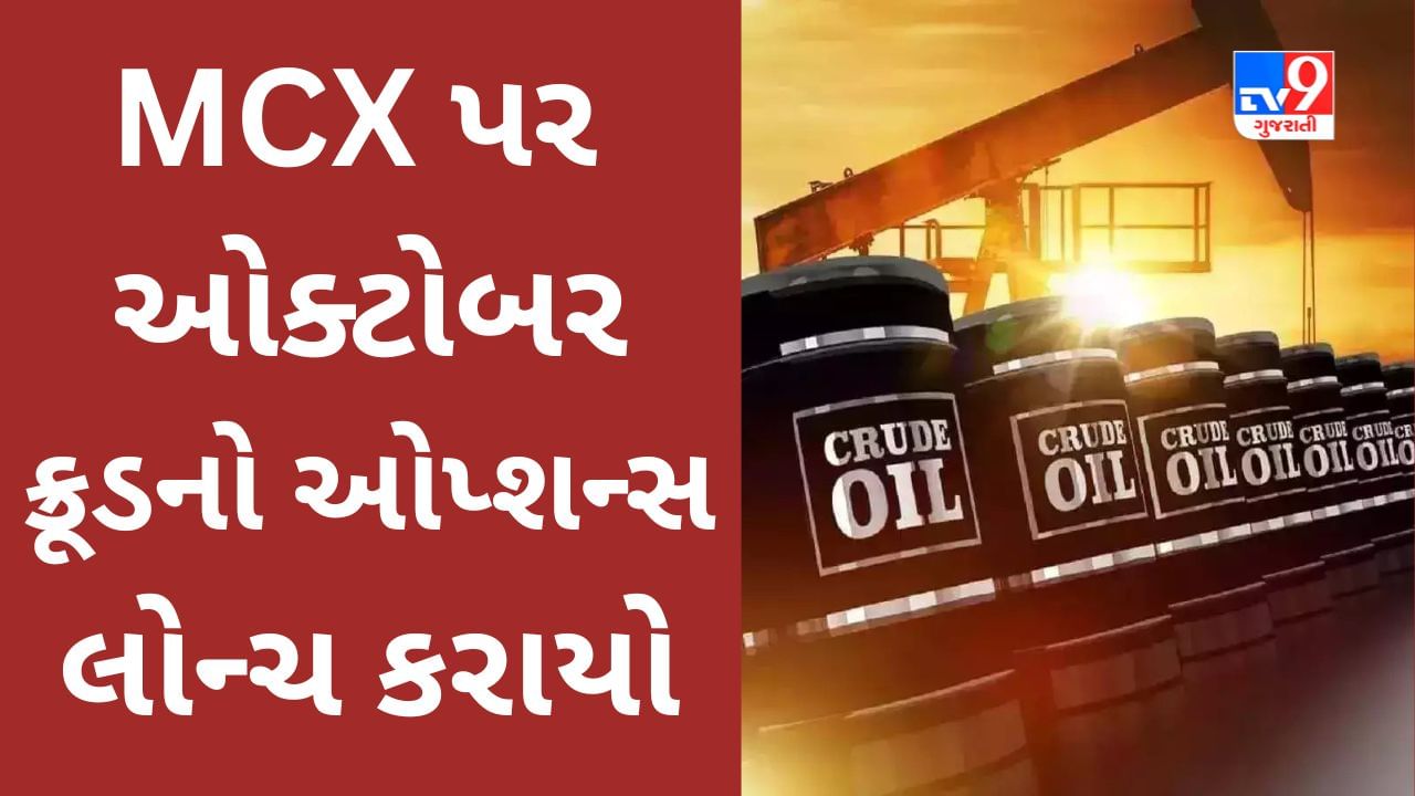 Commodity Market : MCX પર ઓક્ટોબર ક્રૂડનો ઓપ્શન્સ લોન્ચ કરાયો, 24 જુલાઈથી ટ્રેડિંગ શરૂ થશે