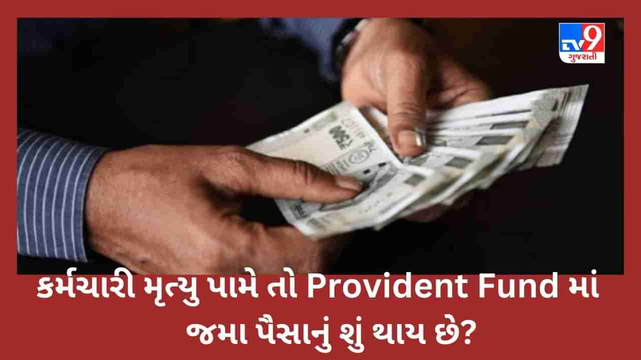 EPFO : કર્મચારી મૃત્યુ પામે તો Provident Fund માં જમા પૈસાનું શું થાય છે, લાખો રૂપિયા કોને મળે છે? વાંચો આ પ્રશ્નોના જવાબ