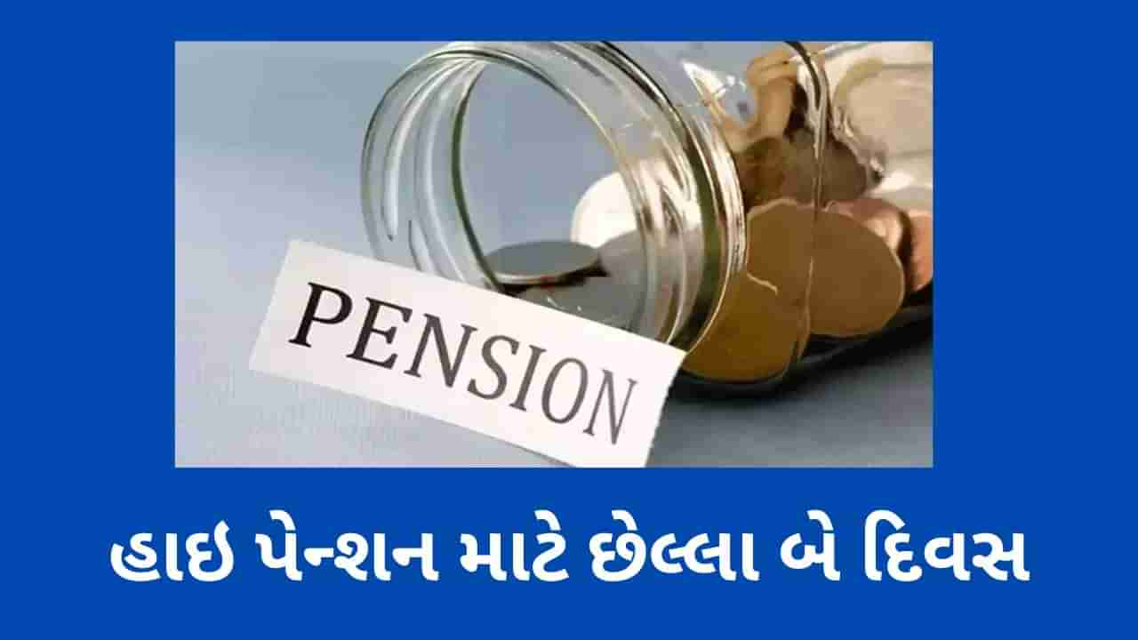 Higher Pension : હાઇ પેન્શન માટે બે દિવસમાં અરજી કરો, નહીંતર તમારે પાછળથી પસ્તાવું પડશે