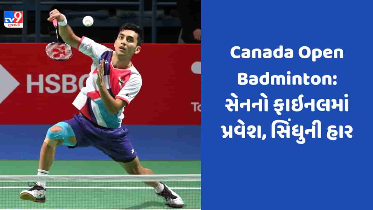 Canada Open Badminton : લક્ષ્ય સેન સેમિફાઇનલમાં ટોચના ખેલાડીને માત આપી ફાઇનલમાં, સિંધુની સેમિફાઇનલમાં હાર