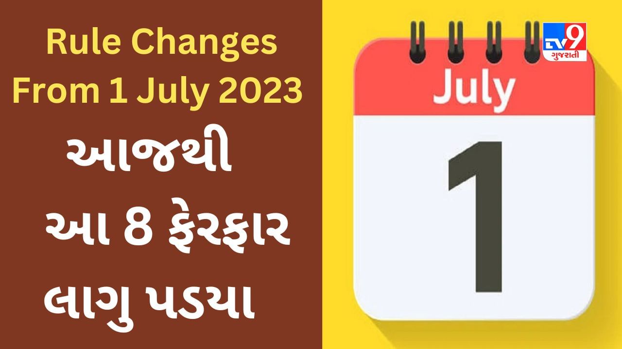 Rule Changes From 1 July 2023 : આજથી બદલાયા આ 8 નિયમ, ધ્યાનમાં રાખજો નહીંતર પડશો મુશ્કેલીમાં