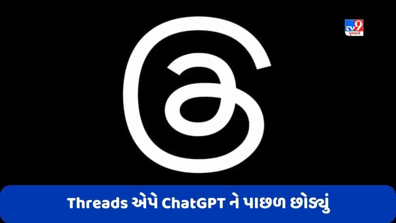 Threads એપે ChatGPT ને પાછળ છોડ્યું, આટલા લોકોએ કરી તેને ડાઉનલોડ