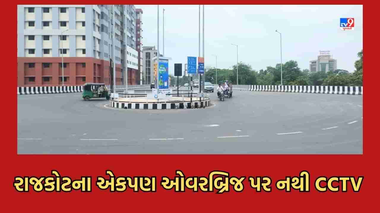 Rajkot: રાજકોટના દરેક બ્રિજ પર સીસીટીવીનો અભાવ, મનપા અને પોલીસ એકબીજાને આપી રહ્યા છે ખો