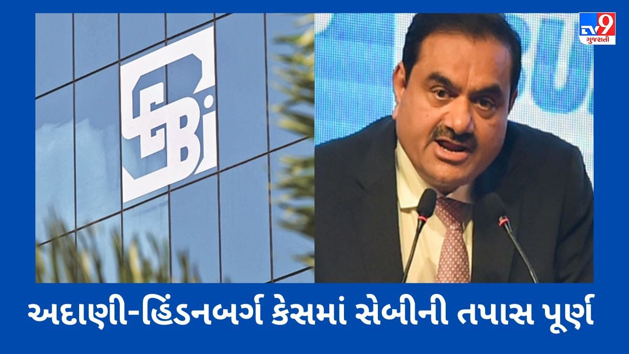 Adani Hindenburg Case : અદાણી-હિંડનબર્ગ કેસમાં સેબીની તપાસ પૂર્ણ, નિયમનકારે સુપ્રીમ કોર્ટને જાણ કરી