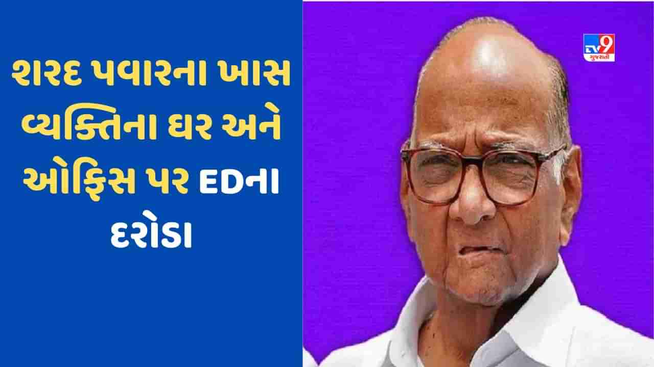 ED Raid: શરદ પવારના ખાસ વ્યક્તિના ઘર અને ઓફિસ પર EDના દરોડા, મામલો રાજકીય કે વ્યાપારીક ?