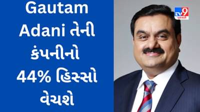 Gautam Adani તેની કંપનીનો 44% હિસ્સો વેચશે, અદાણી વર્ષ 2022માં IPO પણ લાવ્યા હતા