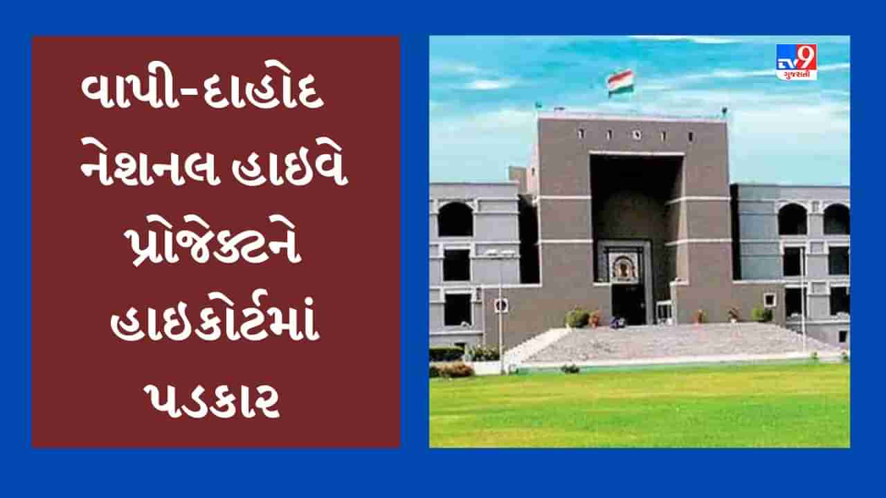 કેન્દ્ર સરકારનો વધુ એક હાઇવે પ્રોજેક્ટ વિવાદમાં, વાપીથી દાહોદ વચ્ચે નેશનલ હાઇવેની કામગીરીને હાઇકોર્ટમાં પડકાર