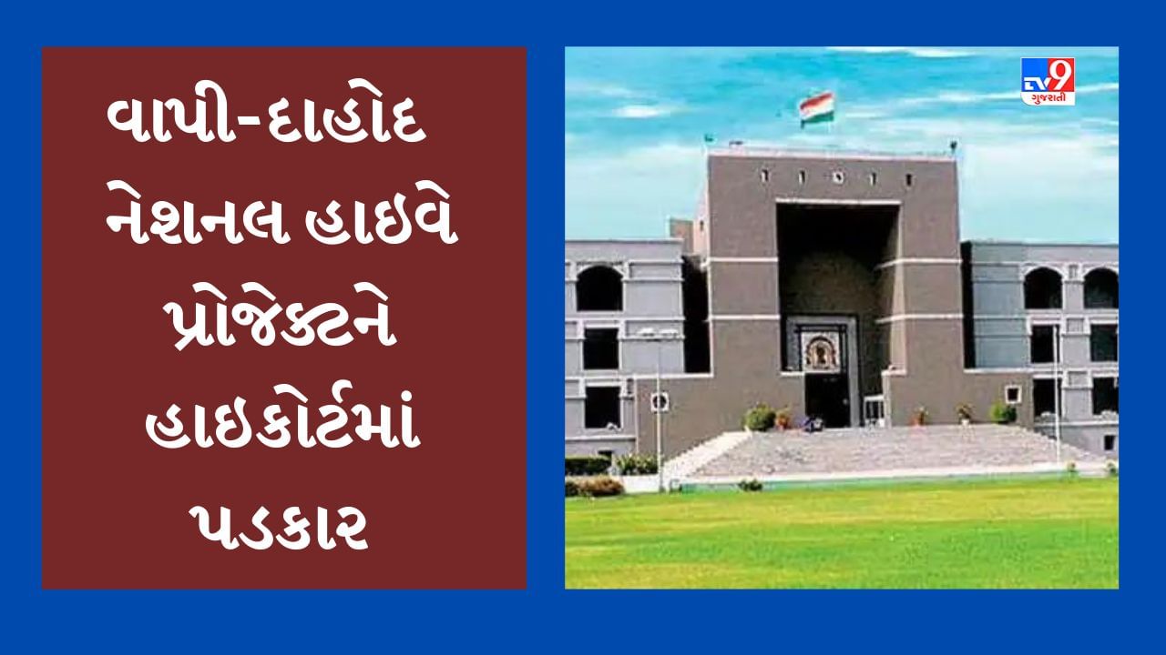 કેન્દ્ર સરકારનો વધુ એક હાઇવે પ્રોજેક્ટ વિવાદમાં, વાપીથી દાહોદ વચ્ચે નેશનલ હાઇવેની કામગીરીને હાઇકોર્ટમાં પડકાર