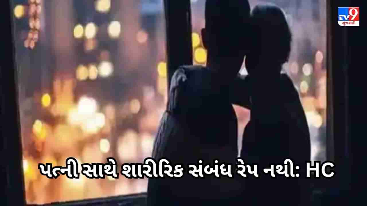 Marital Rape Judgement : 15 વર્ષની પત્ની સાથે શારીરિક સંબંધ બાંધનાર પતિને HCની રાહત, કોર્ટે કહ્યું- રેપ નથી