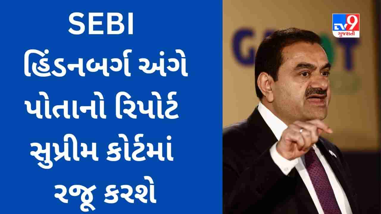 અદાણીની અગ્નિ પરીક્ષા : SEBI આજે Hindenburg અંગે પોતાનો રિપોર્ટ સુપ્રીમ કોર્ટમાં રજૂ કરશે