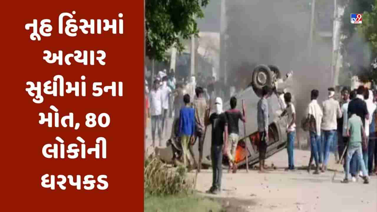 Nuh Violence Update: નૂહ હિંસામાં અત્યાર સુધીમાં 5ના મોત, સોહનામાં આજે પણ શાળા બંધ, 80 લોકોની ધરપકડ