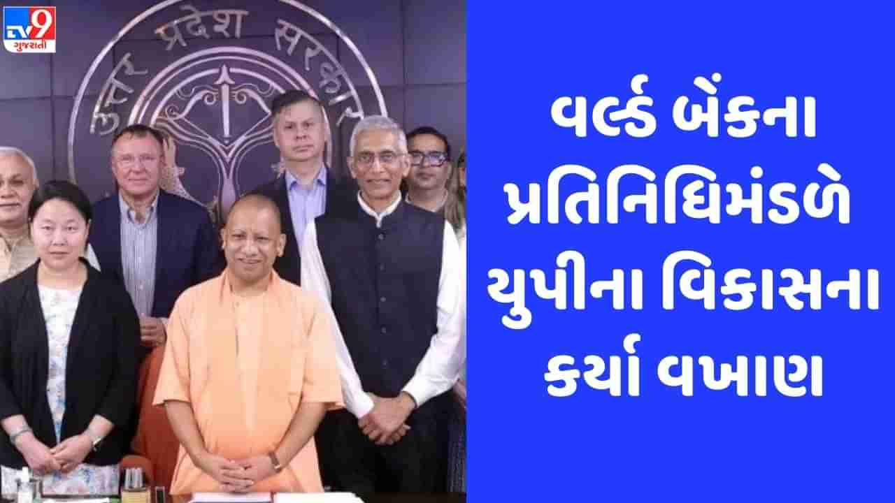 CM યોગીને વર્લ્ડ બેંકના પ્રતિનિધિમંડળે કહ્યું, યુપી PM મોદીના વિઝન પ્રમાણે બદલાઈ રહ્યું છે