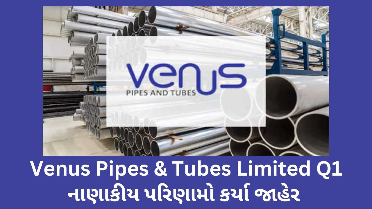 Venus Pipes & Tubes Limited ના Q1 FY24 ના નાણાકીય પરિણામો કર્યા જાહેર