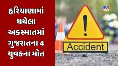 Breaking News : હરિયાણાના ઝજ્જર નજીક થયેલા અકસ્માતમાં ગુજરાતના 4 યુવકોના મોત, રાજસ્થાનના એક યુવકનું પણ મોત, અન્ય એક ગંભીર