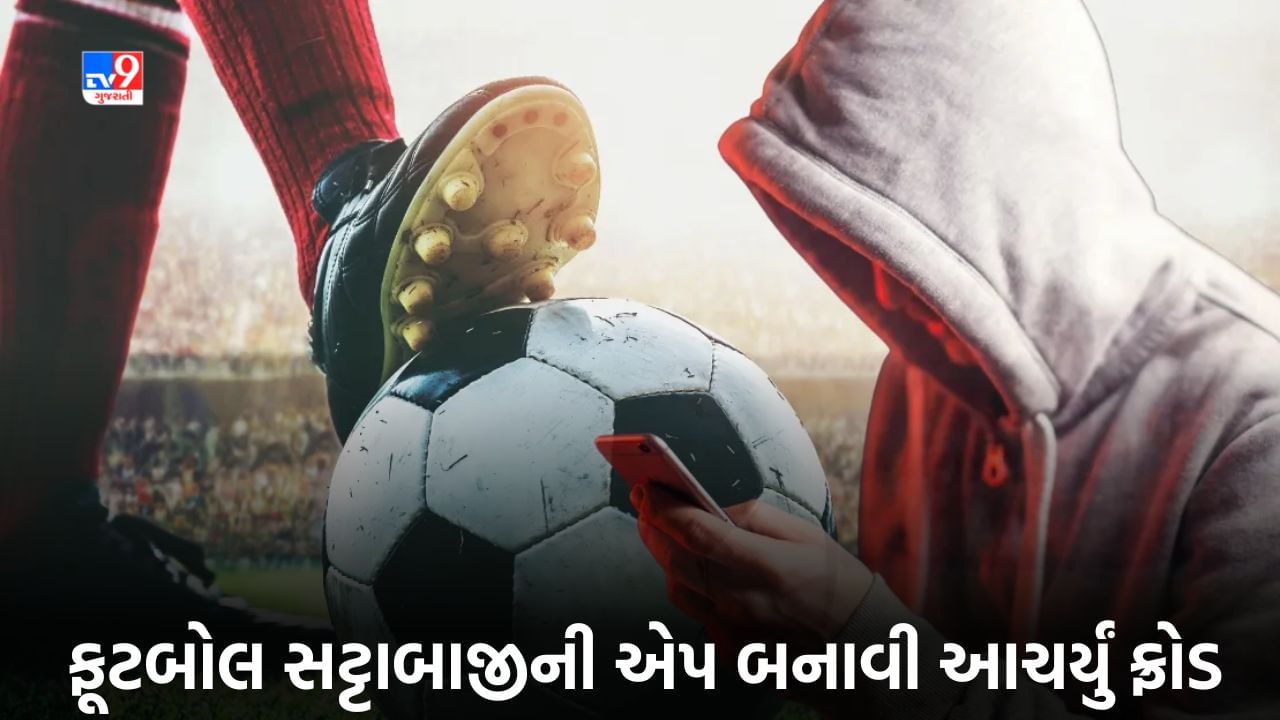 Football Betting App : ગુજરાતમાં માત્ર 9 દિવસમાં ચીની વ્યક્તિએ 1200 લોકો પાસેથી 1400 કરોડ ઉસેટી લીધા, જાણો કેવી રીતે