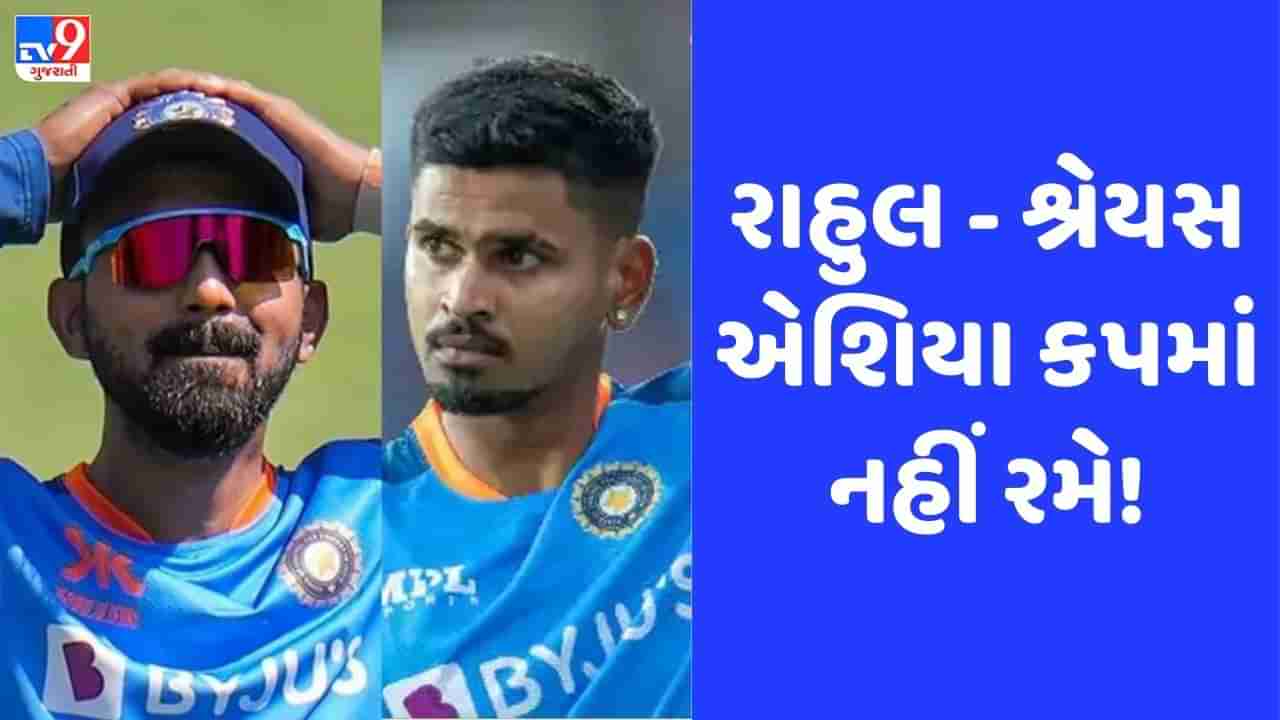 Asia Cup: કેએલ રાહુલ-શ્રેયસ અય્યર એશિયા કપમાં નહીં રમે! જાણો શું છે કારણ