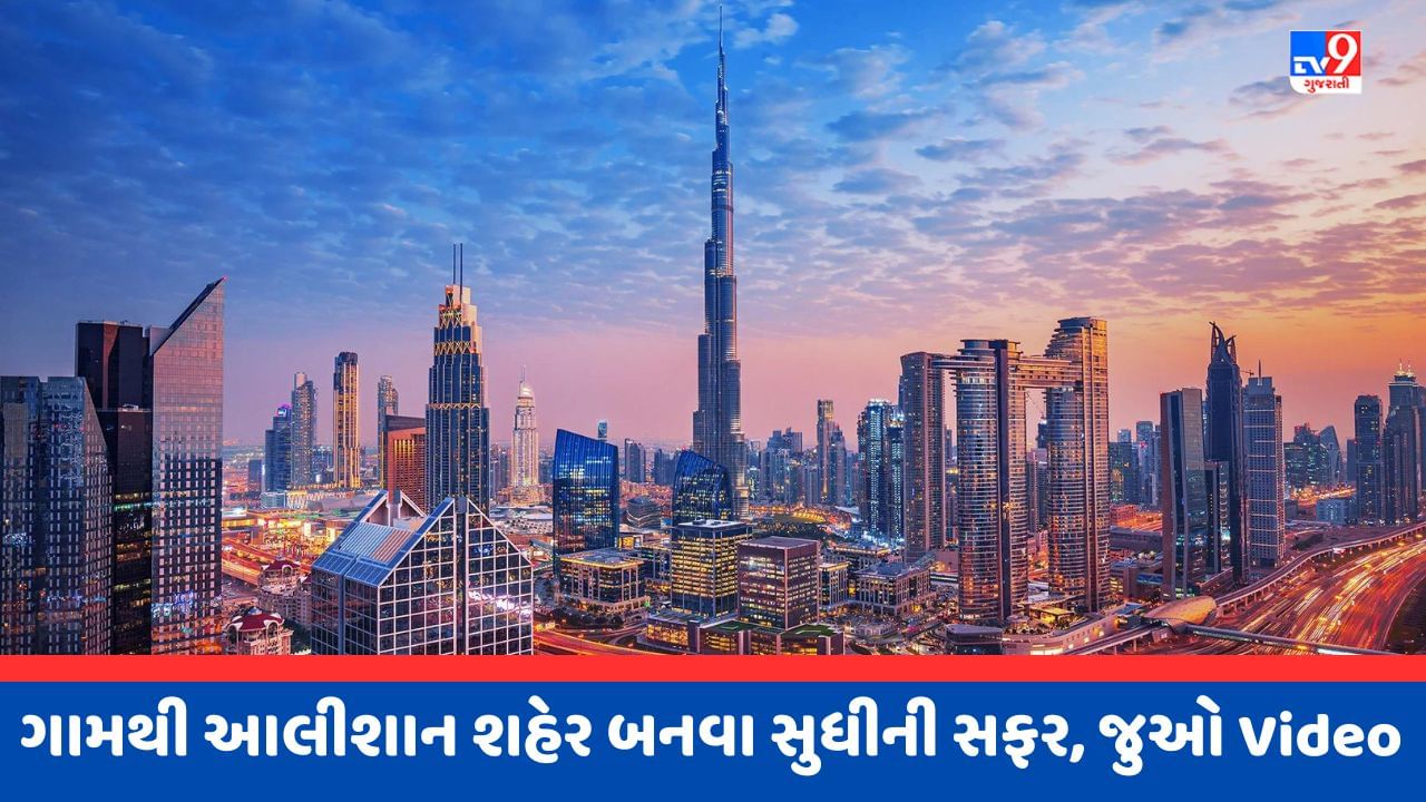 Dubai News : એક ગામમાંથી કઈ રીતે દુનિયાનુ સૌથી આલીશાન શહેર બન્યુ દુબઈ ? જાણો આ 1 મિનિટના Videoમાં