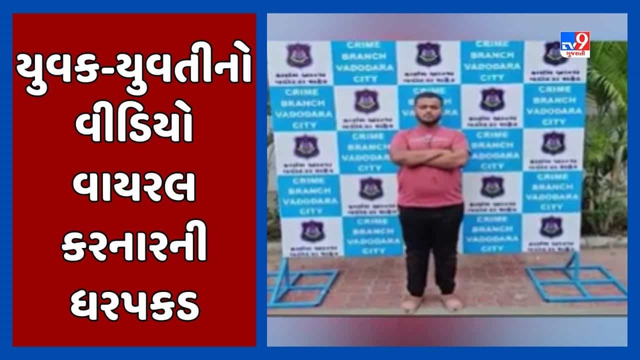 Vadodara Video : કોમી વૈમનસ્ય ફેલાવવાના કેસમાં યુવક-યુવતીનો વીડિયો વાયરલ કરનારની ધરપકડ, અત્યાર સુધીમાં કુલ 8 ઝડપાયા