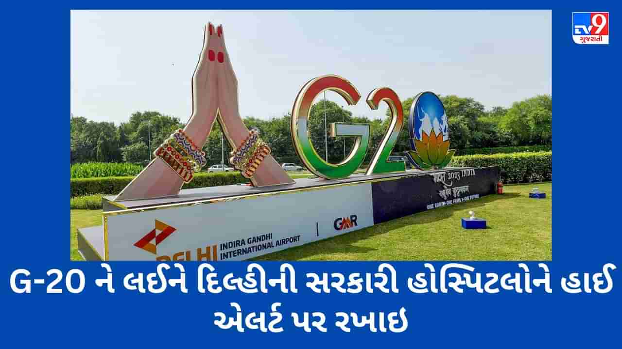 G-20 Delhi : 5 મોટી હોસ્પિટલના ડોક્ટરોની 80 ટીમો બનાવવામાં આવી, 24 કલાક હાઈ એલર્ટ પર રહેશે