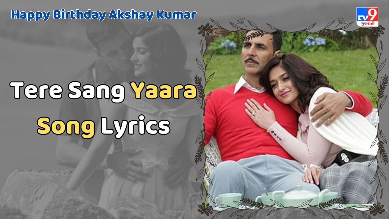 Tere Sang Yaara Song Lyrics : અક્ષય કુમાર અને ઈલિયાના ડીક્રુઝનું તેરે સંગ યારા સોંગના લિરિક્સ ગુજરાતીમાં વાંચો, જુઓ Video