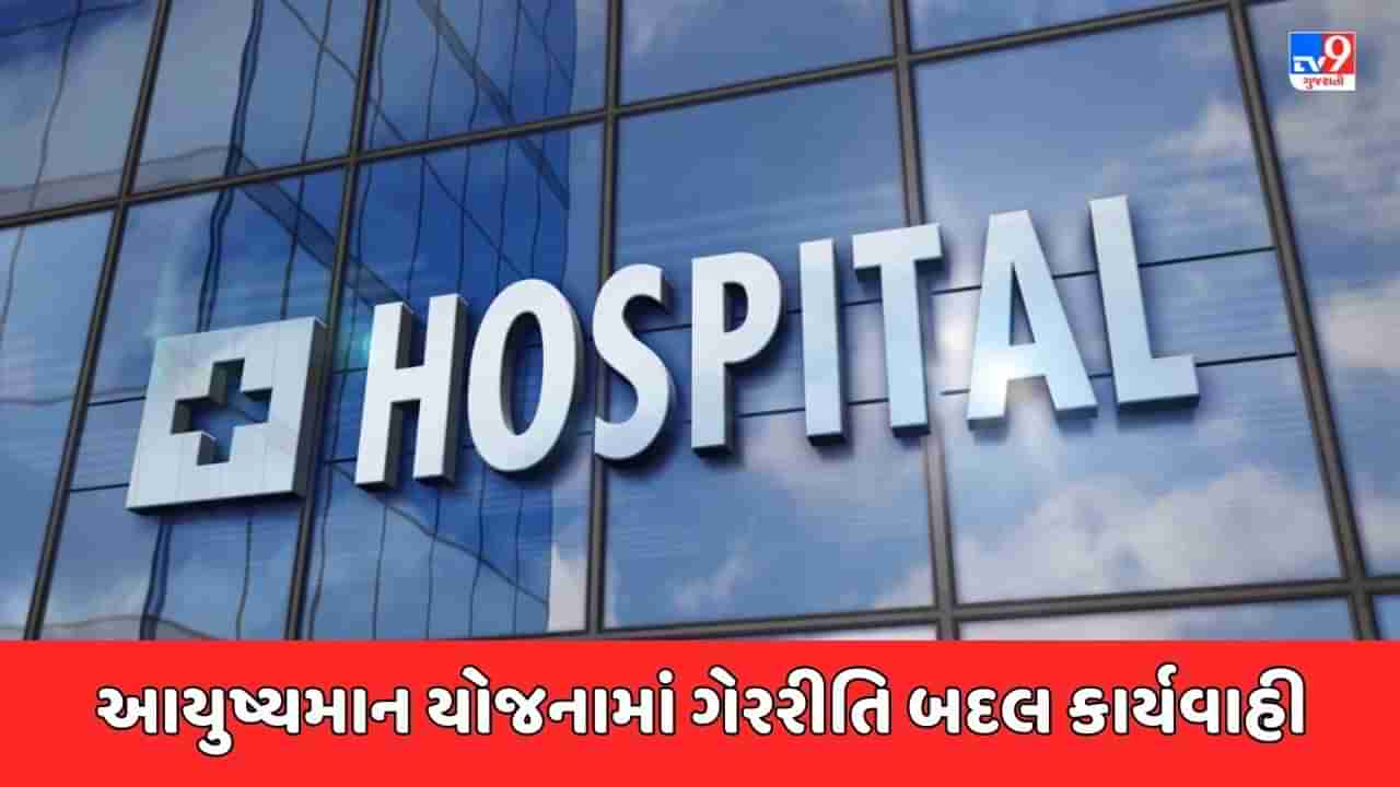 Breaking News : આયુષ્યમાન યોજનામાં ગેરરીતિ બદલ 9 હોસ્પિટલ સસ્પેન્ડ અને 1 બ્લેકલિસ્ટ