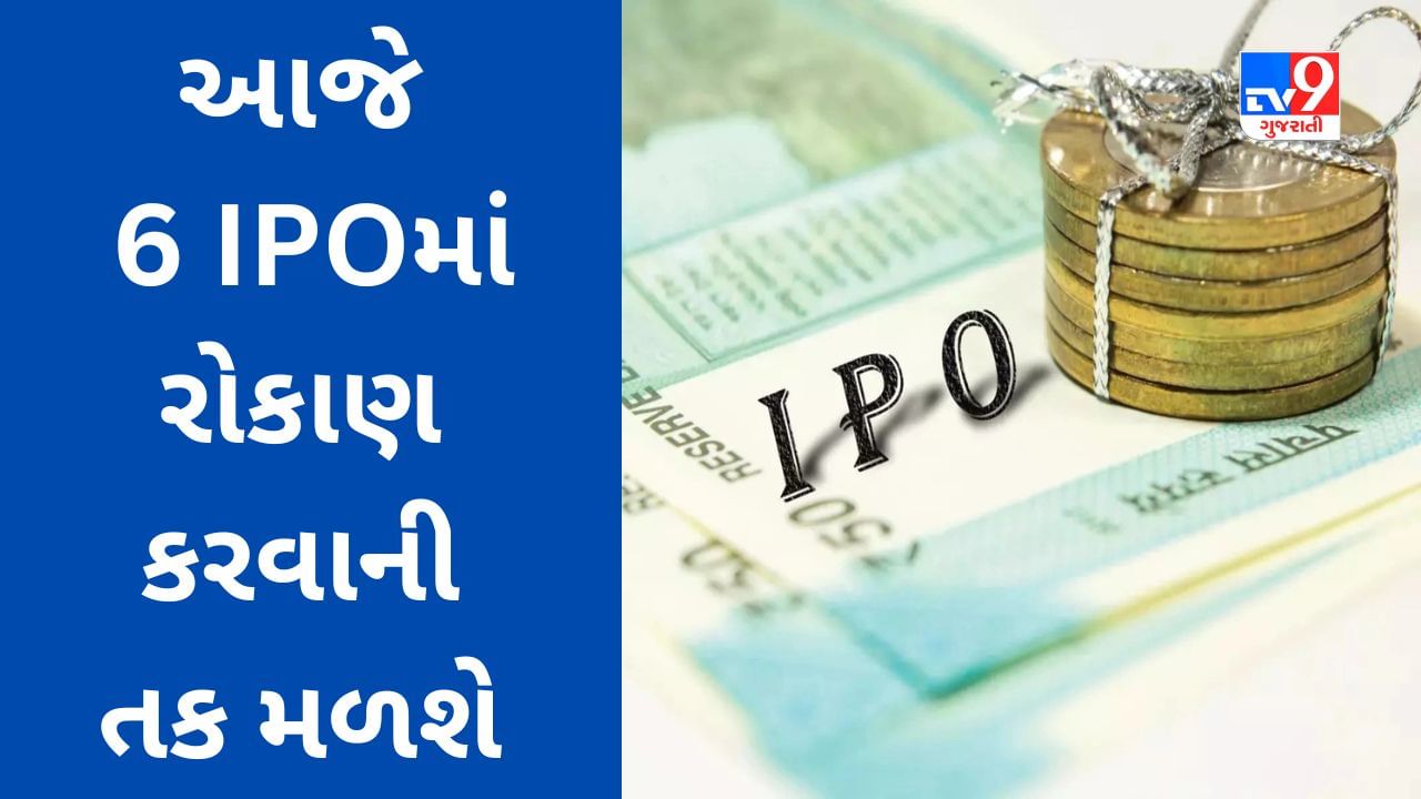 IPO Update : આજે 6 IPO માં રોકાણ કરવાની તક, કમાણીની યોજનાઓ વિશે વાંચો વિગતવાર માહિતી