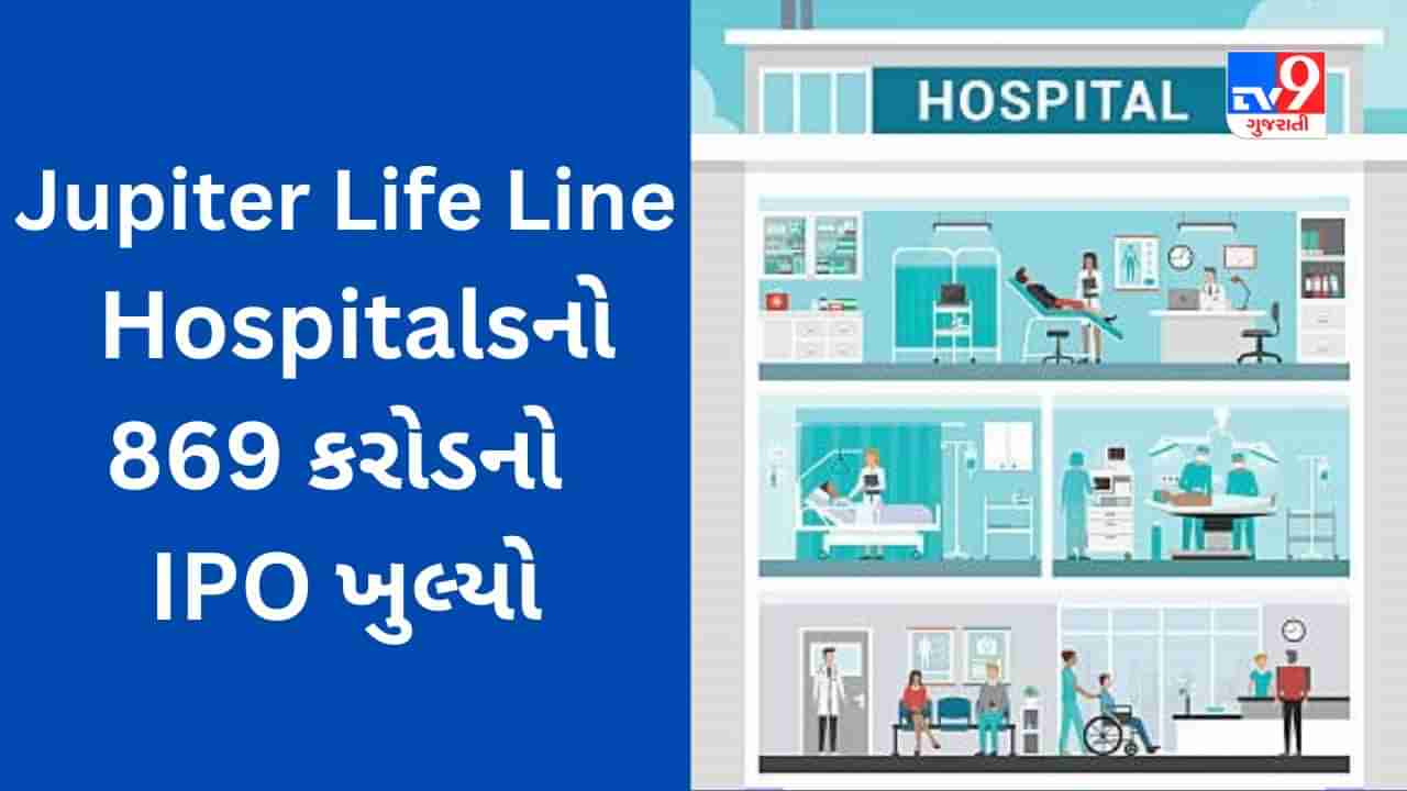 Jupiter Life Line Hospitals IPO : રૂપિયા 869 કરોડનો IPO ખુલ્યો, વાંચો રોકાણ પહેલા યોજનાની સંપૂર્ણ માહિતી