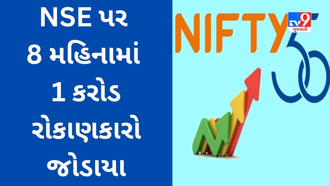 NSE પર નોંધાયેલા રોકાણકારોની કુલ સંખ્યા 8 કરોડને પાર પહોંચી, માત્ર 8 મહિનામાં 1 કરોડ રોકાણકારો જોડાયા