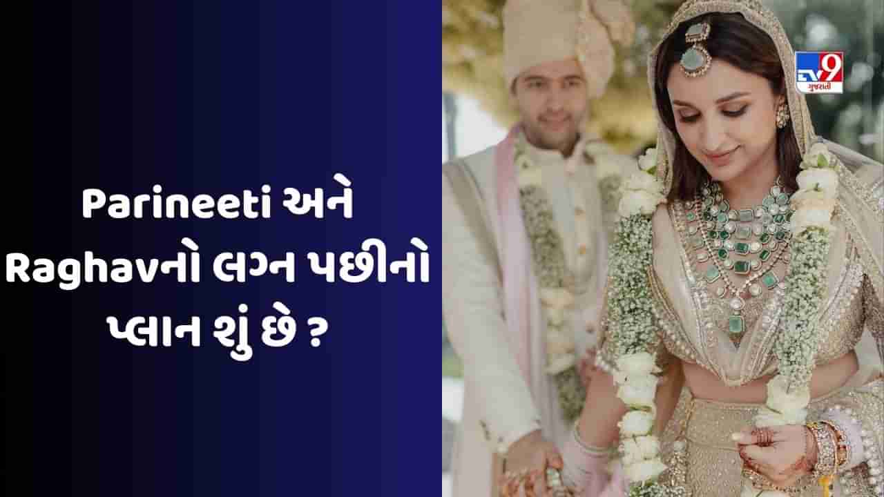 Parineeti Raghav Wedding : લગ્ન પછી રાઘવ ચઢ્ઢા અને પરિણીતી ચોપરાનો આગળનો પ્લાન શું છે? અહીં જાણો