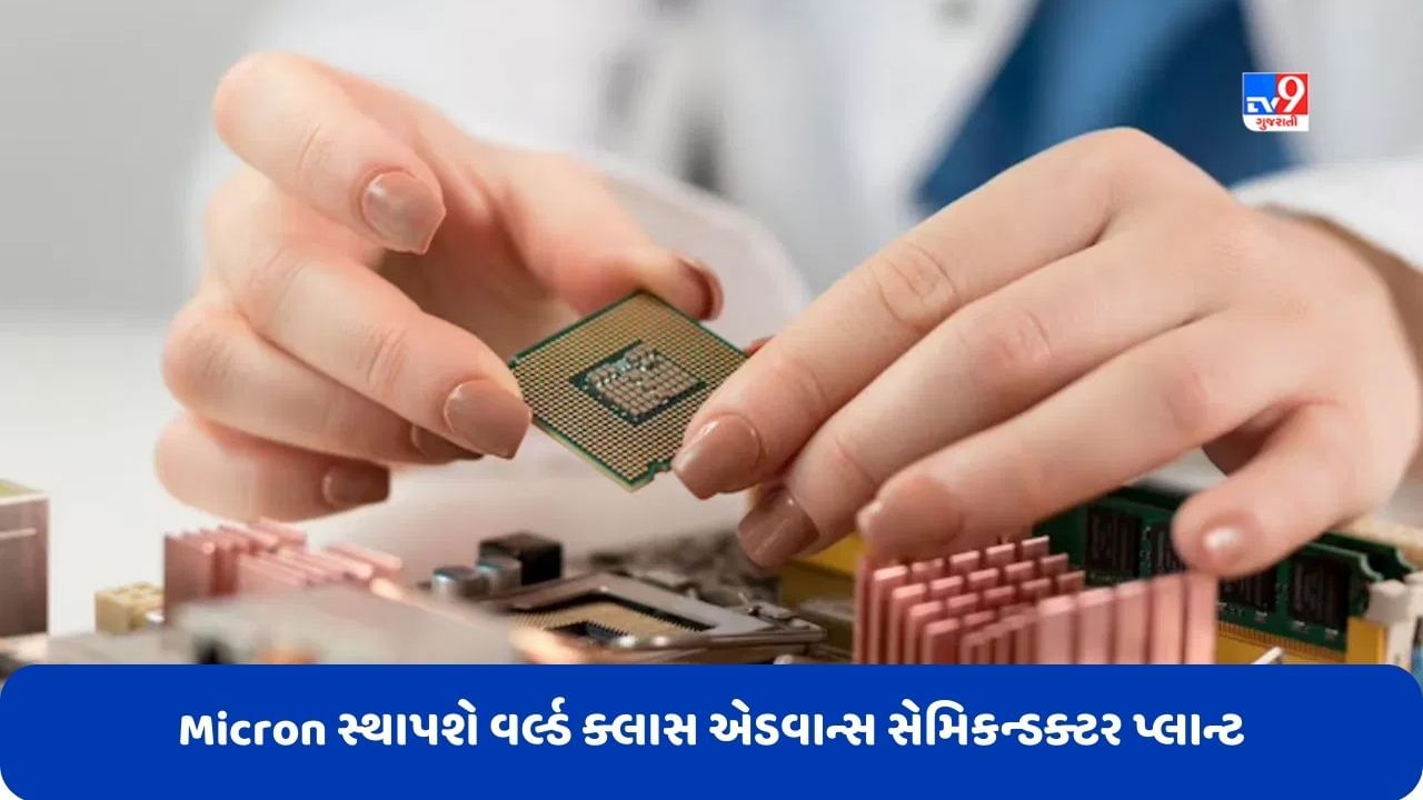 Micron સ્થાપવા જઈ રહી છે ગુજરાતમાં દેશની સૌથી અદ્યતન સેમિકન્ડક્ટર ફેક્ટરી, Tata ડેવલોપ કરશે પ્રોજેક્ટ