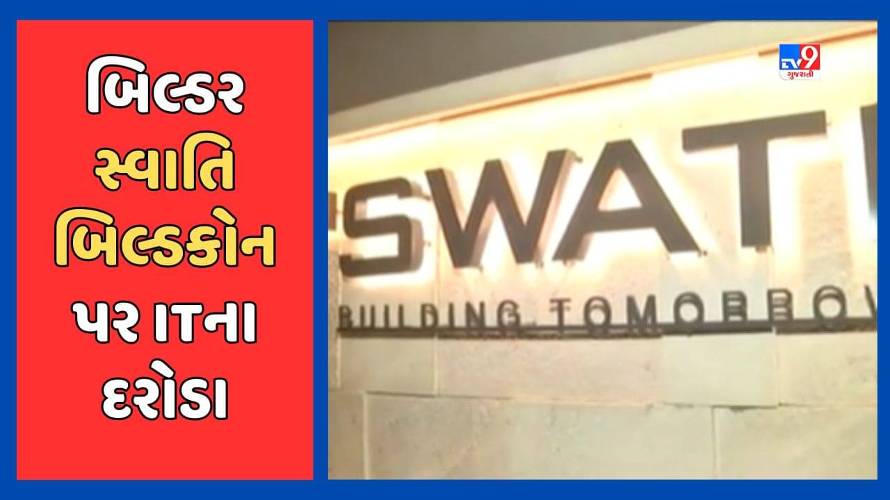 અમદાવાદમાં જાણીતા બિલ્ડર સ્વાતિ બિલ્ડકોન પર ITની તવાઇ, 35થી 40 સ્થળ પર તપાસ, જુઓ Video