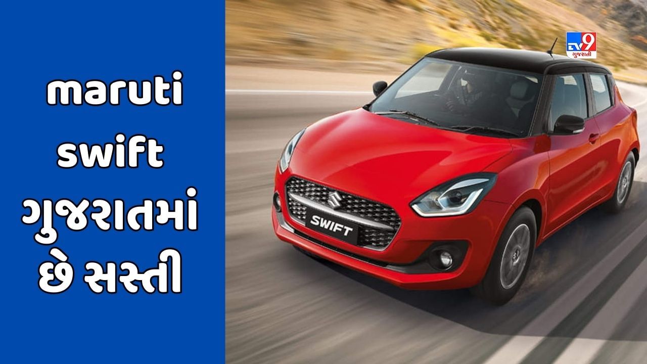 Cheap Car Deal : Maruti Swift કાર રાજસ્થાન કરતાં ગુજરાતમાં મળી રહી છે સસ્તી, જાણો કેટલો થશે ફાયદો