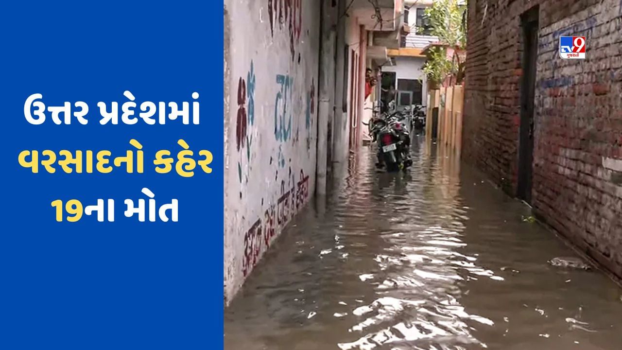 Rain Alert: UPના ઘણા જિલ્લાઓમાં વરસાદનો કહેર, 19 લોકોના મોત, શાળા કોલેજો બંધ, હજુ ભારે વરસાદની આગાહી