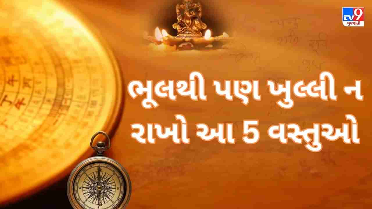 Vastu Upay: ભૂલથી પણ ખુલ્લી ન રાખો આ 5 વસ્તુઓ, નહીં તો લાગશે વાસ્તુ દોષ