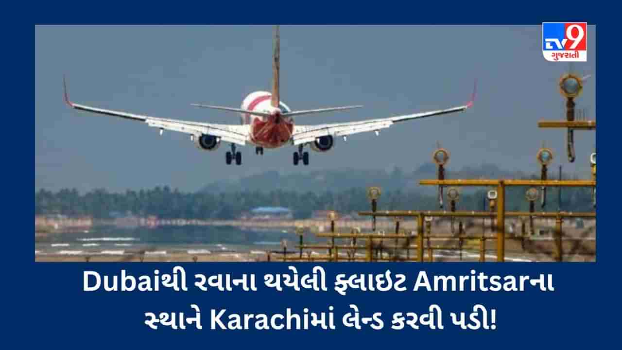 Dubai : Air Indiaની Dubaiથી રવાના થયેલી ફ્લાઇટ Amritsarના સ્થાને પાકિસ્તાનના Karachiમાં લેન્ડ કરવી પડી, જાણો કેમ?