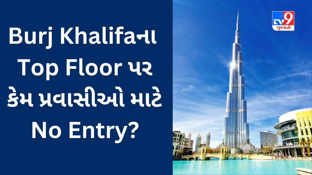 Dubai News : Burj Khalifa ના Top Floor પર કેમ પ્રવાસીઓ માટે છે No Entry? જાણો રહસ્ય