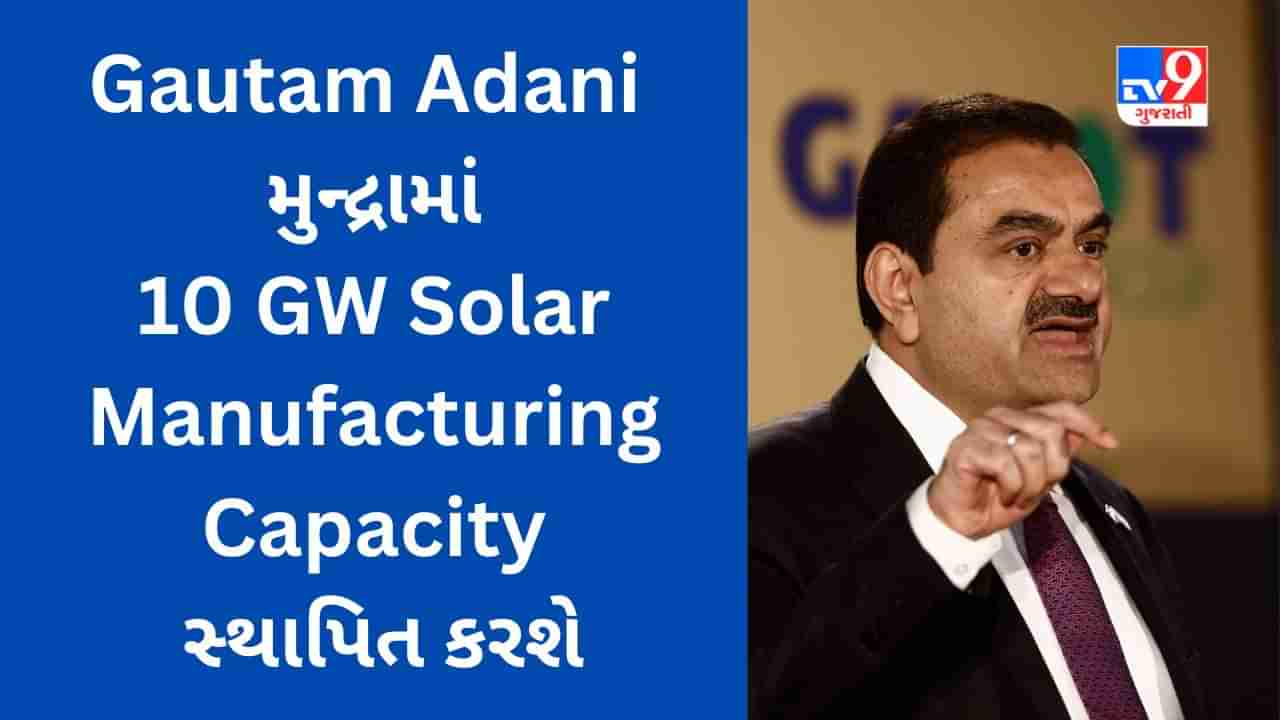 Kutch: Gautam Adani ગુજરાતના મુન્દ્રામાં કરશે કરોડોનું રોકાણ, 10 GW Solar Manufacturing Capacity સ્થાપિત કરશે