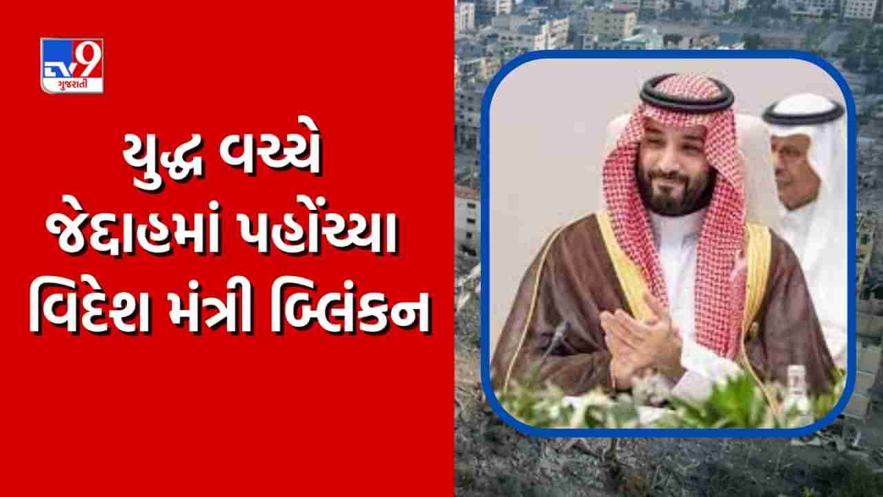 Jeddah News : યુદ્ધ વચ્ચે સાઉદી અરેબિયાના જેદ્દાહમાં પહોંચ્યા વિદેશ મંત્રી બ્લિંકન, ગાઝા પટ્ટી અને હમાસને લઈને આપ્યું મોટું નિવેદન