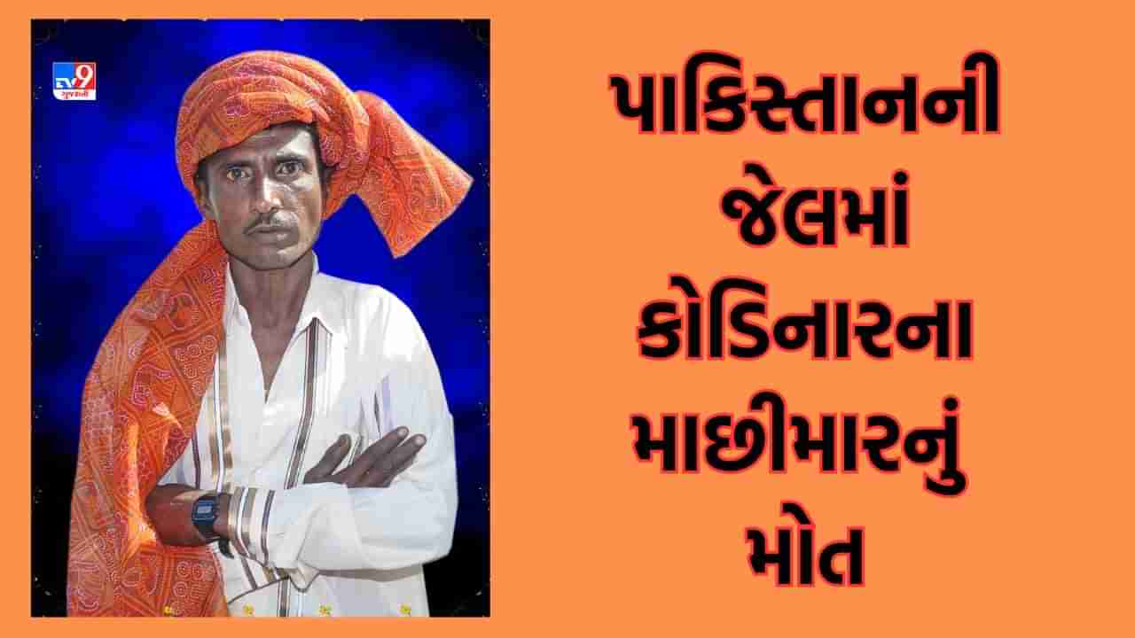 Gir Somnath: પાકિસ્તાનની જેલમાં કેદ કોડિનારના માછીમારનું મોત, મૃતદેહ વતન લાવવા કરાઈ માગ