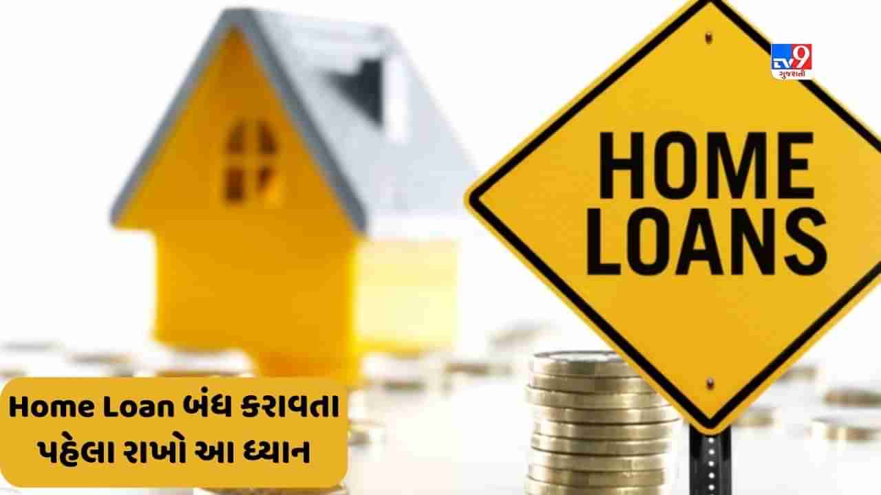 Home Loan Updates: અગર હોમ લોન બંધ કરાવવા માટે જાવ છો તો આ 5 મુદ્દાને ધ્યાનમાં રાખો, નહિંતર થઈ શકે છે નુક્શાન